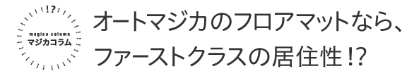 マジカコラム オートマジカのフロアマットなら、ファーストクラスの居住性！？