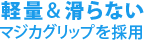 軽量＆滑らない マジカグリップを採用