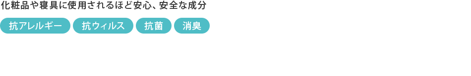 化粧品や寝具に使用されるほど安心、安全な成分 抗アレルギー 抗ウィルス 抗菌 消臭